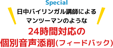 Special
＼＼日中バイリンガル講師によるマンツーマンのような／／
24時間対応の個別音声添削(フィードバック)